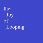 THE JOY OF LOOPING